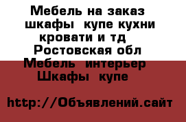 Мебель на заказ, шкафы- купе,кухни,кровати и тд. - Ростовская обл. Мебель, интерьер » Шкафы, купе   